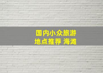 国内小众旅游地点推荐 海滩